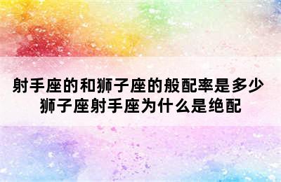 射手座的和狮子座的般配率是多少 狮子座射手座为什么是绝配